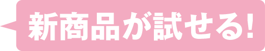 新商品が試せる!